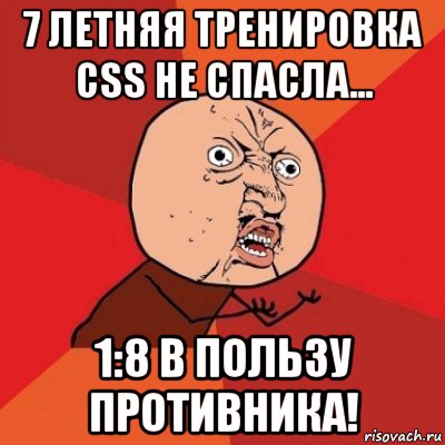 7 летняя тренировка css не спасла... 1:8 в пользу противника!, Мем Почему