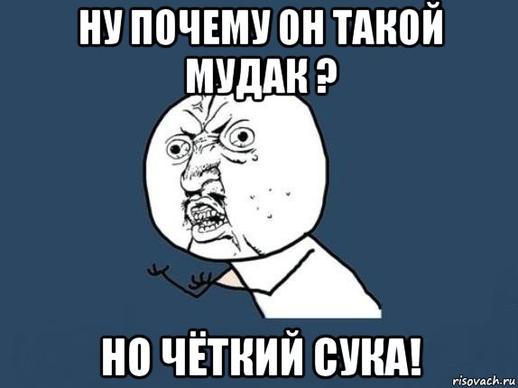 ну почему он такой мудак ? но чёткий сука!, Мем  почему мем