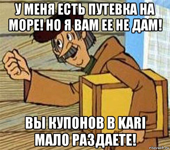 у меня есть путевка на море! но я вам ее не дам! вы купонов в kari мало раздаете!, Мем Почтальон Печкин