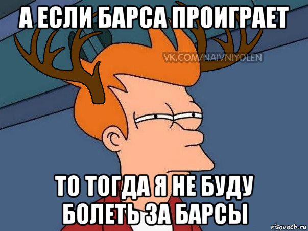 а если барса проиграет то тогда я не буду болеть за барсы, Мем  Подозрительный олень