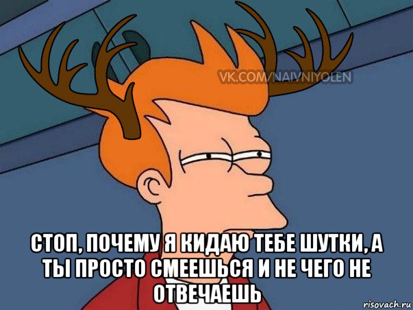  стоп, почему я кидаю тебе шутки, а ты просто смеешься и не чего не отвечаешь, Мем  Подозрительный олень