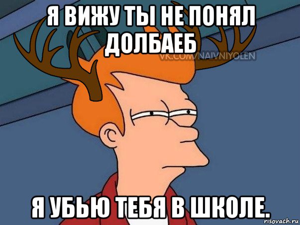 я вижу ты не понял долбаеб я убью тебя в школе., Мем  Подозрительный олень