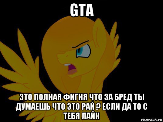 gta это полная фигня что за бред ты думаешь что это рай ? если да то с тебя лайк, Мем  Пони1