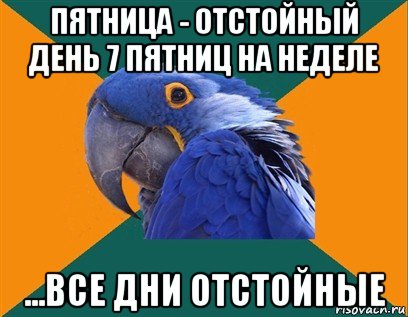 пятница - отстойный день 7 пятниц на неделе ...все дни отстойные, Мем Попугай параноик