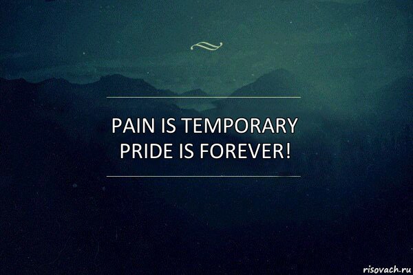 Pain is temporary pride is forever!