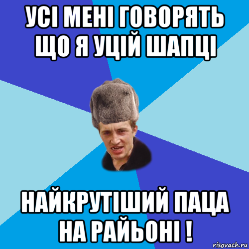 усі мені говорять що я уцій шапці найкрутіший паца на райьоні !, Мем Празднчний паца