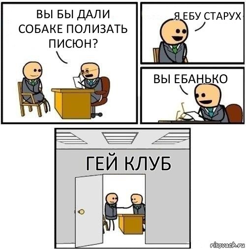 Вы бы дали собаке полизать писюн? Я ебу старух Вы ебанько Гей клуб, Комикс  Приняты