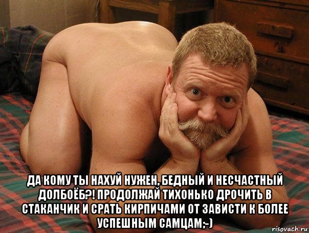  да кому ты нахуй нужен, бедный и несчастный долбоёб?! продолжай тихонько дрочить в стаканчик и срать кирпичами от зависти к более успешным самцам;-), Мем прив че делаешь