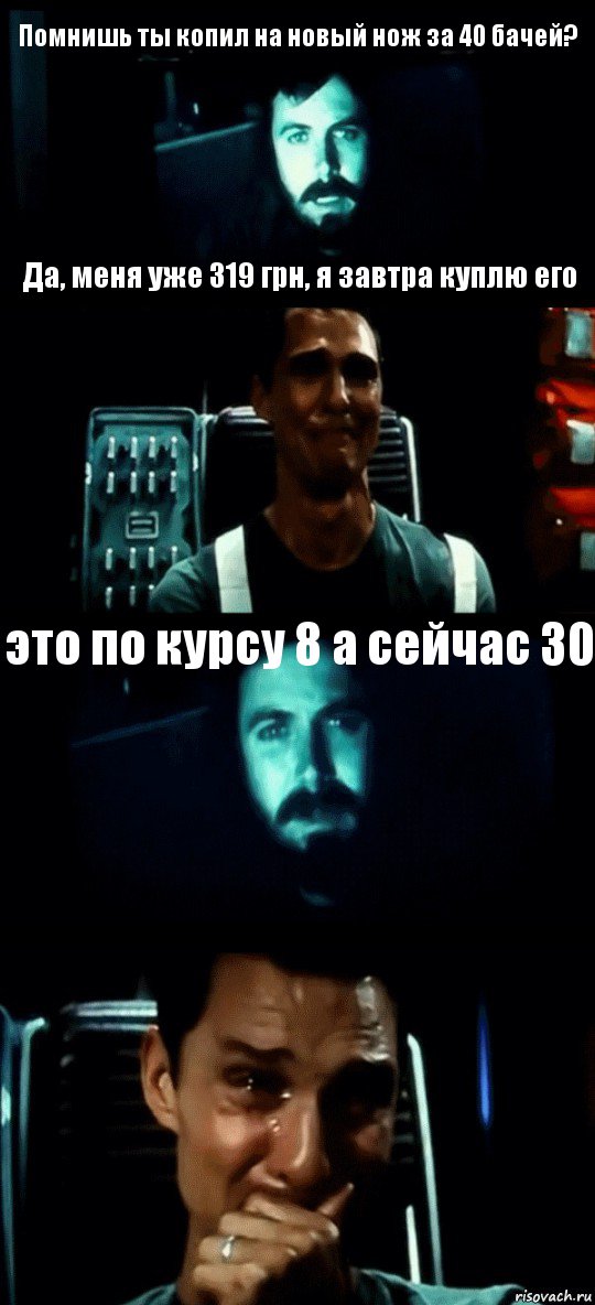 Помнишь ты копил на новый нож за 40 бачей? Да, меня уже 319 грн, я завтра куплю его это по курсу 8 а сейчас 30 