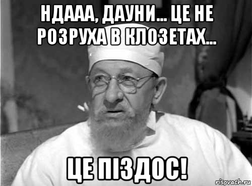 ндааа, дауни... це не розруха в клозетах... це піздос!, Мем Профессор Преображенский