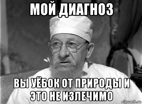 мой диагноз вы уёбок от природы и это не излечимо, Мем Профессор Преображенский