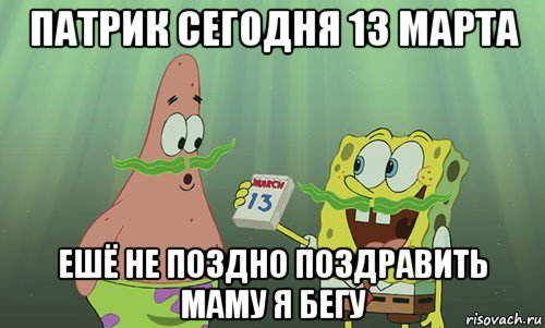 патрик сегодня 13 марта ешё не поздно поздравить маму я бегу, Мем просрали 8 марта