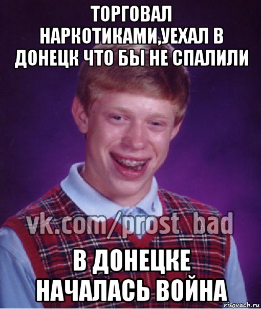 торговал наркотиками,уехал в донецк что бы не спалили в донецке началась война, Мем Прост Неудачник