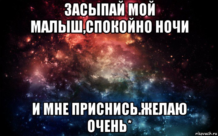 засыпай мой малыш,спокойно ночи и мне приснись.желаю очень*, Мем Просто космос