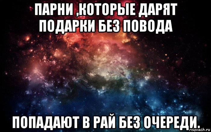 парни ,которые дарят подарки без повода попадают в рай без очереди., Мем Просто космос