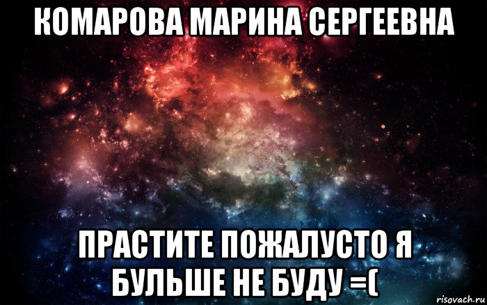 комарова марина сергеевна прастите пожалусто я бульше не буду =(, Мем Просто космос