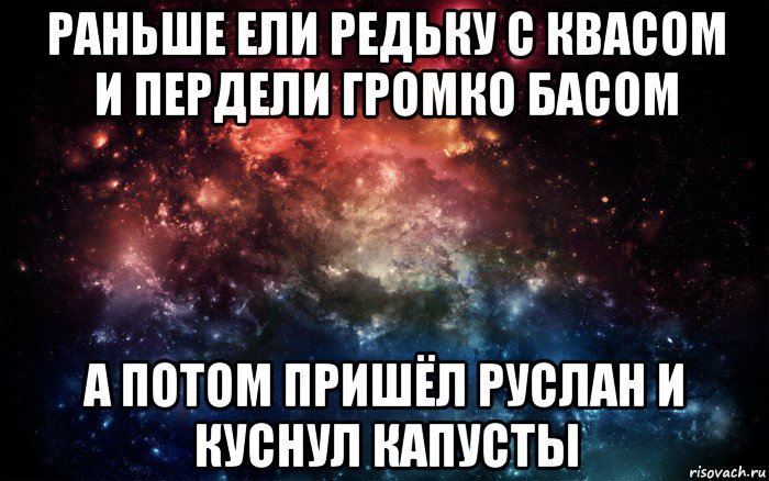 раньше ели редьку с квасом и пердели громко басом а потом пришёл руслан и куснул капусты, Мем Просто космос