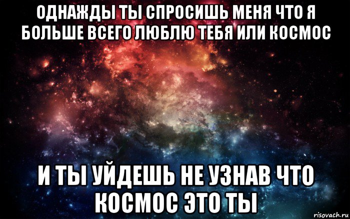 однажды ты спросишь меня что я больше всего люблю тебя или космос и ты уйдешь не узнав что космос это ты, Мем Просто космос