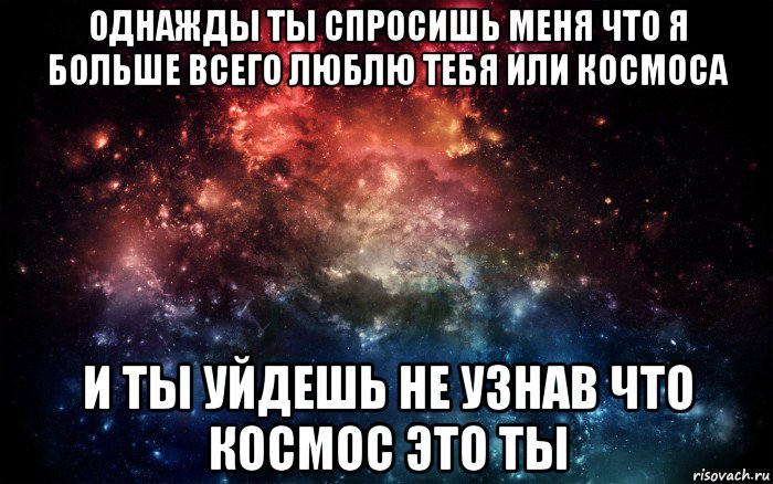 однажды ты спросишь меня что я больше всего люблю тебя или космоса и ты уйдешь не узнав что космос это ты, Мем Просто космос