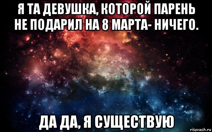 я та девушка, которой парень не подарил на 8 марта- ничего. да да, я существую, Мем Просто космос