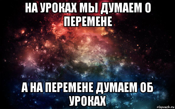 на уроках мы думаем о перемене а на перемене думаем об уроках, Мем Просто космос