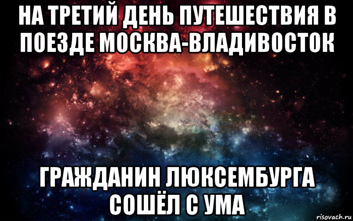 на третий день путешествия в поезде москва-владивосток гражданин люксембурга сошёл с ума, Мем Просто космос