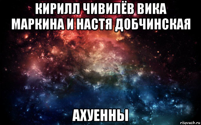 кирилл чивилёв вика маркина и настя добчинская ахуенны, Мем Просто космос