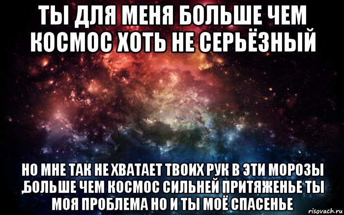 ты для меня больше чем космос хоть не серьёзный но мне так не хватает твоих рук в эти морозы ,больше чем космос сильней притяженье ты моя проблема но и ты моё спасенье, Мем Просто космос