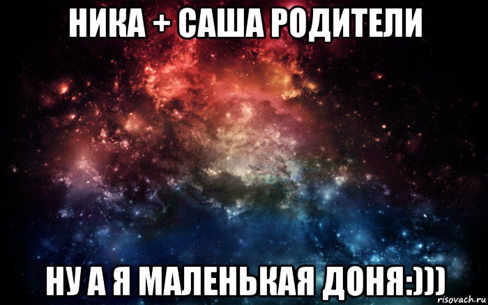 ника + саша родители ну а я маленькая доня:))), Мем Просто космос