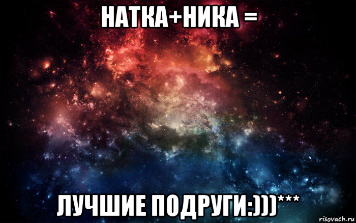 натка+ника = лучшие подруги:)))***, Мем Просто космос