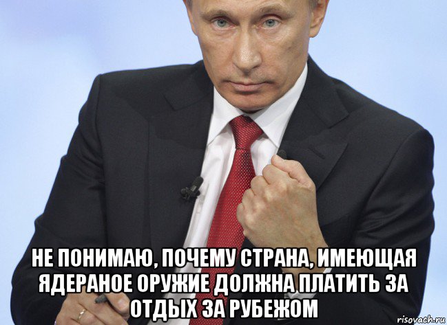  не понимаю, почему страна, имеющая ядераное оружие должна платить за отдых за рубежом, Мем Путин показывает кулак