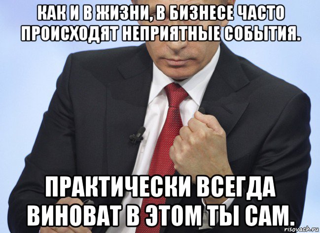 как и в жизни, в бизнесе часто происходят неприятные события. практически всегда виноват в этом ты сам., Мем Путин показывает кулак