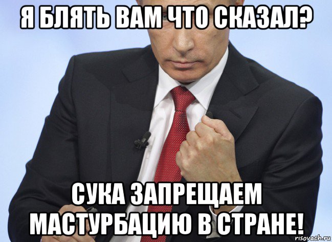 я блять вам что сказал? сука запрещаем мастурбацию в стране!, Мем Путин показывает кулак