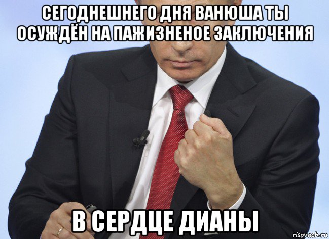 сегоднешнего дня ванюша ты осуждён на пажизненое заключения в сердце дианы, Мем Путин показывает кулак