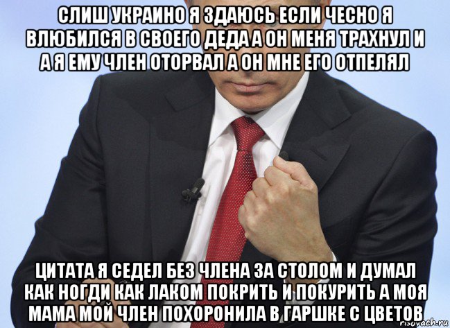 слиш украино я здаюсь если чесно я влюбился в своего деда а он меня трахнул и а я ему член оторвал а он мне его отпелял цитата я седел без члена за столом и думал как ногди как лаком покрить и покурить а моя мама мой член похоронила в гаршке с цветов, Мем Путин показывает кулак