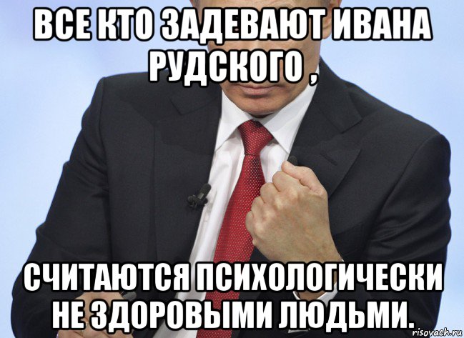 все кто задевают ивана рудского , считаются психологически не здоровыми людьми., Мем Путин показывает кулак