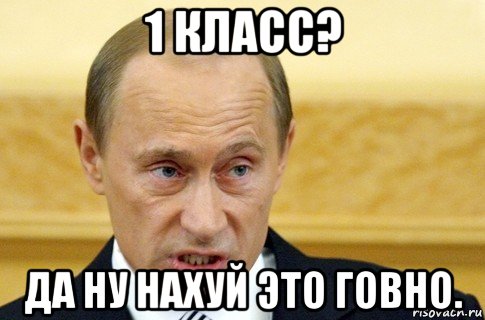 1 класс? да ну нахуй это говно., Мем путин