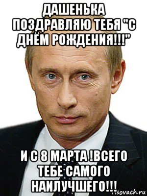 дашенька поздравляю тебя "с днём рождения!!!" и с 8 марта !всего тебе самого наилучшего!!!, Мем Путин