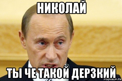 николай ты че такой дерзкий, Мем путин