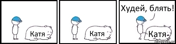 Катя Катя Катя Худей, блять!