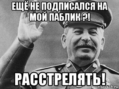 ещё не подписался на мой паблик ?! расстрелять!