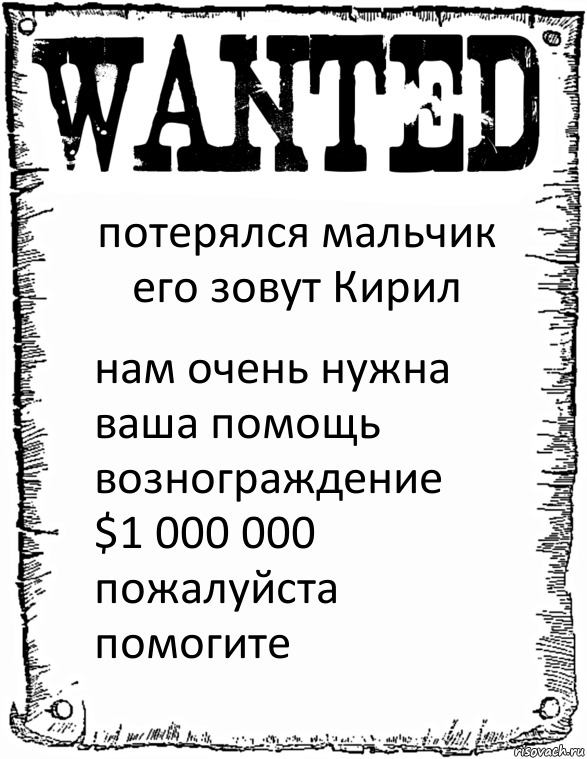 потерялся мальчик его зовут Кирил нам очень нужна ваша помощь вознограждение $1 000 000
пожалуйста помогите, Комикс розыск