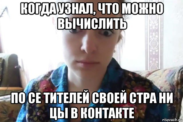 когда узнал, что можно вычислить по се тителей своей стра ни цы в контакте, Мем    Скайп файлообменник