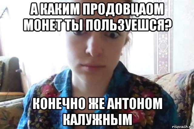 а каким продовцаом монет ты пользуешся? конечно же антоном калужным, Мем    Скайп файлообменник