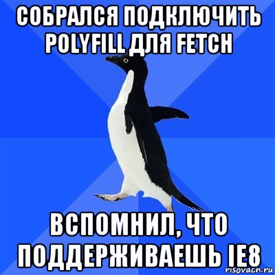 собрался подключить polyfill для fetch вспомнил, что поддерживаешь ie8, Мем  Социально-неуклюжий пингвин