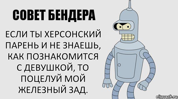 Если ты Херсонский парень и не знаешь, как познакомится с девушкой, то поцелуй мой железный зад., Комикс Советы Бендера