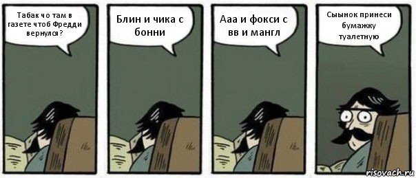 Табак чо там в газете чтоб Фредди вернулся? Блин и чика с бонни Ааа и фокси с вв и мангл Сыынок принеси бумажку туалетную, Комикс Staredad