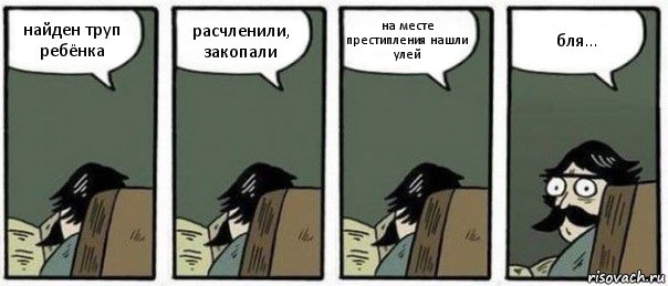 найден труп ребёнка расчленили, закопали на месте престипления нашли улей бля..., Комикс Staredad