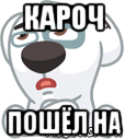 кароч пошёл на