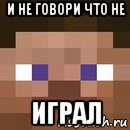 и не говори что не играл